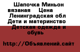 Шапочка Миньон вязаная  › Цена ­ 400 - Ленинградская обл. Дети и материнство » Детская одежда и обувь   